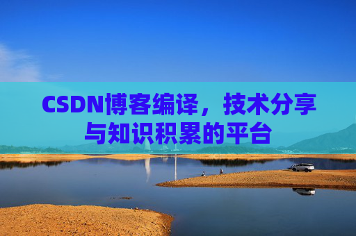 CSDN博客编译，技术分享与知识积累的平台